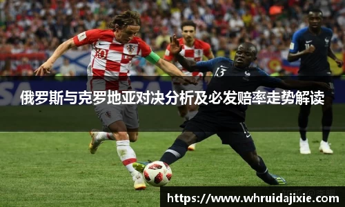 俄罗斯与克罗地亚对决分析及必发赔率走势解读