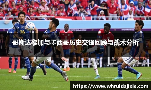 哥斯达黎加与墨西哥历史交锋回顾与战术分析