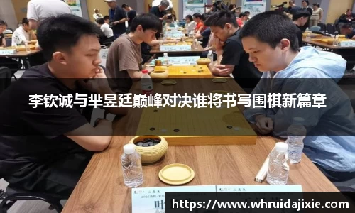 李钦诚与芈昱廷巅峰对决谁将书写围棋新篇章